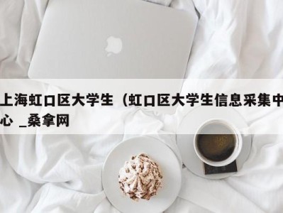 合肥上海虹口区大学生（虹口区大学生信息采集中心 _桑拿网