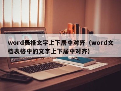 合肥word表格文字上下居中对齐（word文档表格中的文字上下居中对齐）