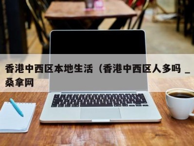 合肥香港中西区本地生活（香港中西区人多吗 _桑拿网