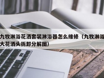 合肥九牧淋浴花洒套装淋浴器怎么维修（九牧淋浴大花洒头拆卸分解图）