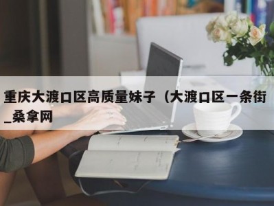 合肥重庆大渡口区高质量妹子（大渡口区一条街 _桑拿网