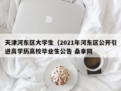 合肥天津河东区大学生（2021年河东区公开引进高学历高校毕业生公告 桑拿网