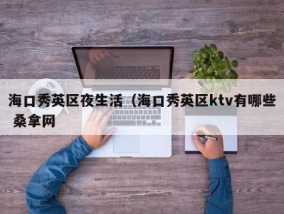 合肥海口秀英区夜生活（海口秀英区ktv有哪些 桑拿网