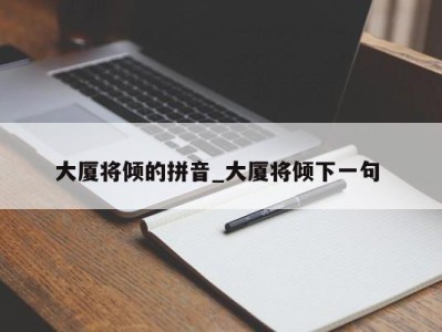 合肥大厦将倾的拼音_大厦将倾下一句 