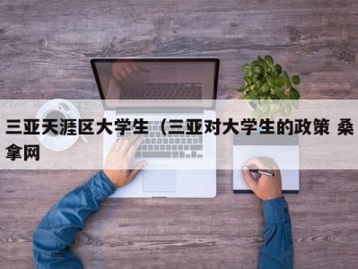 合肥三亚天涯区大学生（三亚对大学生的政策 桑拿网