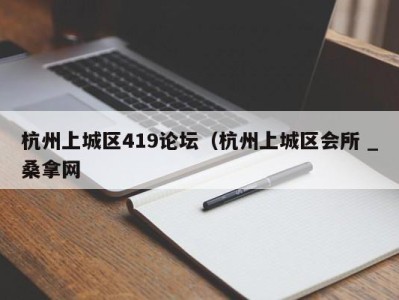 合肥杭州上城区419论坛（杭州上城区会所 _桑拿网