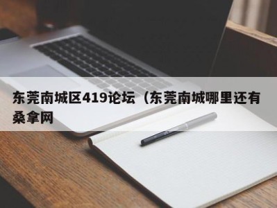 合肥东莞南城区419论坛（东莞南城哪里还有 桑拿网