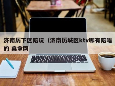 合肥济南历下区陪玩（济南历城区ktv哪有陪唱的 桑拿网