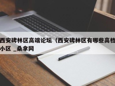 合肥西安碑林区高端论坛（西安碑林区有哪些高档小区 _桑拿网