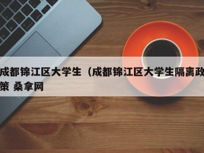 合肥成都锦江区大学生（成都锦江区大学生隔离政策 桑拿网