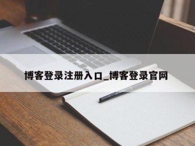 合肥博客登录注册入口_博客登录官网 