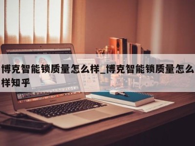 合肥博克智能锁质量怎么样_博克智能锁质量怎么样知乎 