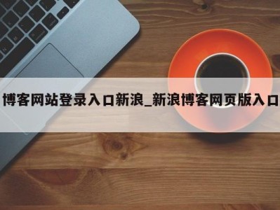 合肥博客网站登录入口新浪_新浪博客网页版入口 