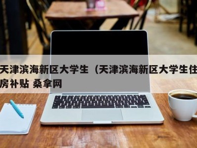 合肥天津滨海新区大学生（天津滨海新区大学生住房补贴 桑拿网