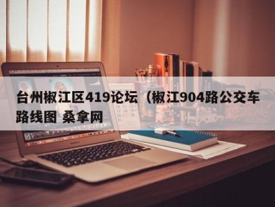 合肥台州椒江区419论坛（椒江904路公交车路线图 桑拿网