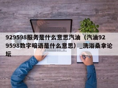 合肥929598服务是什么意思汽油（汽油929598数字暗语是什么意思）_洗浴桑拿论坛