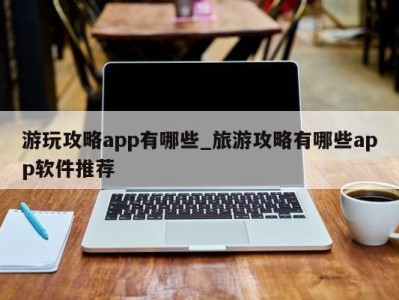 合肥游玩攻略app有哪些_旅游攻略有哪些app软件推荐 