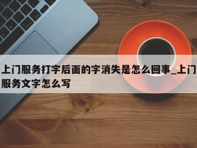 合肥上门服务打字后面的字消失是怎么回事_上门服务文字怎么写 