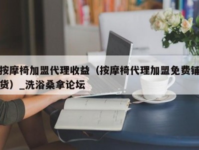 合肥按摩椅加盟代理收益（按摩椅代理加盟免费铺货）_洗浴桑拿论坛