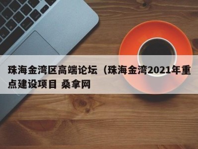 合肥珠海金湾区高端论坛（珠海金湾2021年重点建设项目 桑拿网