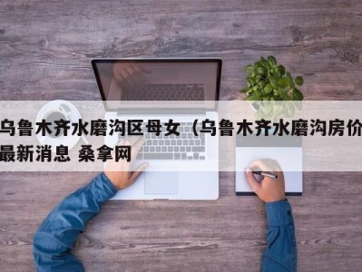 合肥乌鲁木齐水磨沟区母女（乌鲁木齐水磨沟房价最新消息 桑拿网