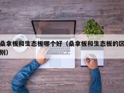 合肥桑拿板和生态板哪个好（桑拿板和生态板的区别）