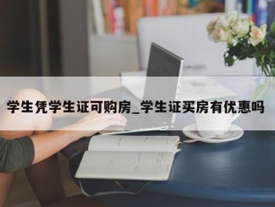 合肥学生凭学生证可购房_学生证买房有优惠吗 