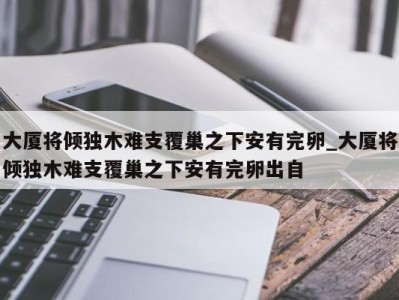 合肥大厦将倾独木难支覆巢之下安有完卵_大厦将倾独木难支覆巢之下安有完卵出自 