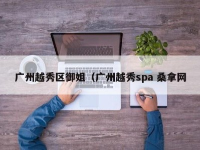 合肥广州越秀区御姐（广州越秀spa 桑拿网