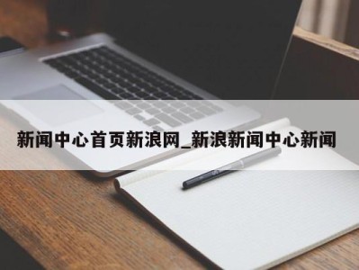 合肥新闻中心首页新浪网_新浪新闻中心新闻 