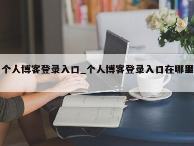 合肥个人博客登录入口_个人博客登录入口在哪里 