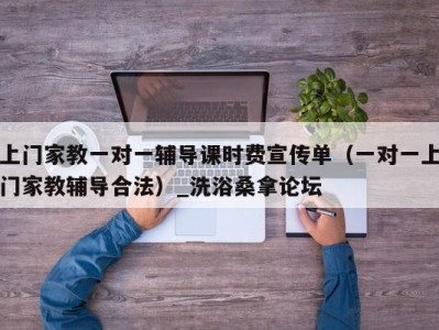 合肥上门家教一对一辅导课时费宣传单（一对一上门家教辅导合法）_洗浴桑拿论坛