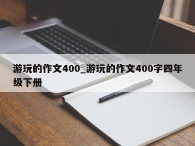 合肥游玩的作文400_游玩的作文400字四年级下册 