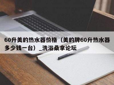 合肥60升美的热水器价格（美的牌60升热水器多少钱一台）_洗浴桑拿论坛