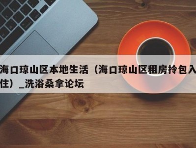 合肥海口琼山区本地生活（海口琼山区租房拎包入住）_洗浴桑拿论坛