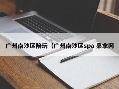 合肥广州南沙区陪玩（广州南沙区spa 桑拿网