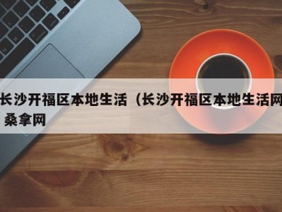 合肥长沙开福区本地生活（长沙开福区本地生活网 桑拿网