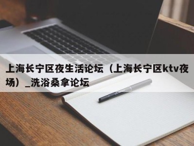 合肥上海长宁区夜生活论坛（上海长宁区ktv夜场）_洗浴桑拿论坛