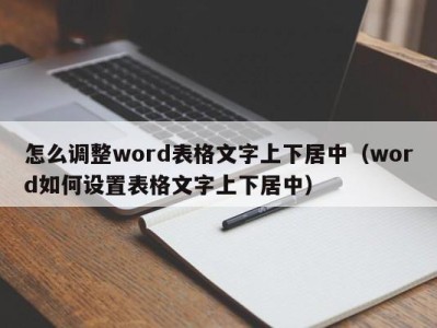 合肥怎么调整word表格文字上下居中（word如何设置表格文字上下居中）