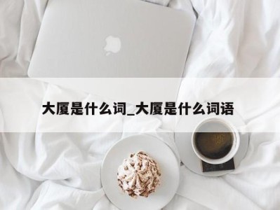 合肥大厦是什么词_大厦是什么词语 