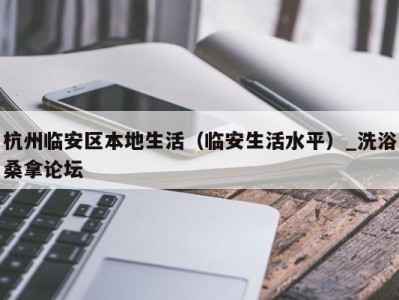 合肥杭州临安区本地生活（临安生活水平）_洗浴桑拿论坛