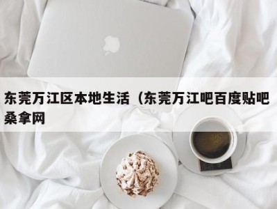 合肥东莞万江区本地生活（东莞万江吧百度贴吧 桑拿网