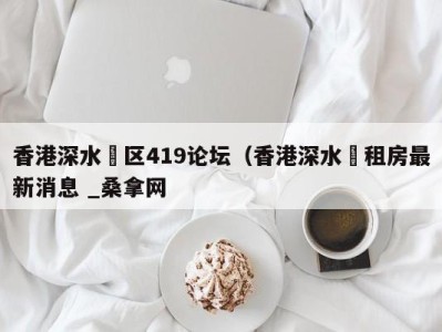 合肥香港深水埗区419论坛（香港深水埗租房最新消息 _桑拿网