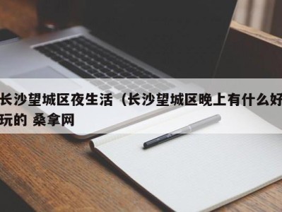 合肥长沙望城区夜生活（长沙望城区晚上有什么好玩的 桑拿网