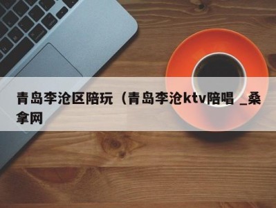 合肥青岛李沧区陪玩（青岛李沧ktv陪唱 _桑拿网