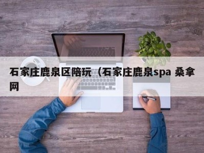 合肥石家庄鹿泉区陪玩（石家庄鹿泉spa 桑拿网