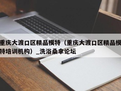 合肥重庆大渡口区精品模特（重庆大渡口区精品模特培训机构）_洗浴桑拿论坛