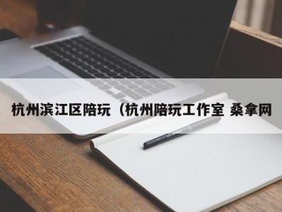 合肥杭州滨江区陪玩（杭州陪玩工作室 桑拿网