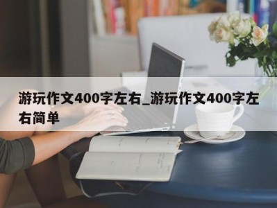 合肥游玩作文400字左右_游玩作文400字左右简单 