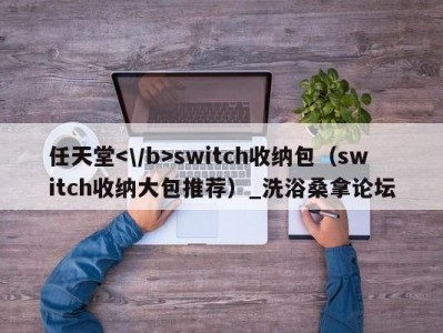 合肥任天堂switch收纳包（switch收纳大包推荐）_洗浴桑拿论坛